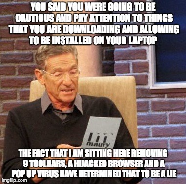 Maury Lie Detector Meme | YOU SAID YOU WERE GOING TO BE CAUTIOUS AND PAY ATTENTION TO THINGS THAT YOU ARE DOWNLOADING AND ALLOWING TO BE INSTALLED ON YOUR LAPTOP
 THE | image tagged in memes,maury lie detector,AdviceAnimals | made w/ Imgflip meme maker