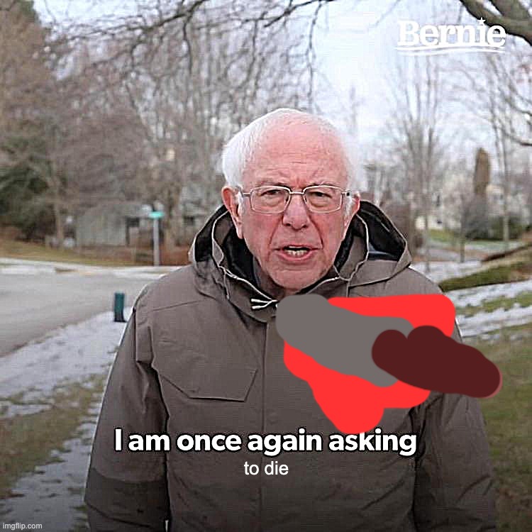 I am asking to die | to die | image tagged in memes,bernie i am once again asking for your support | made w/ Imgflip meme maker