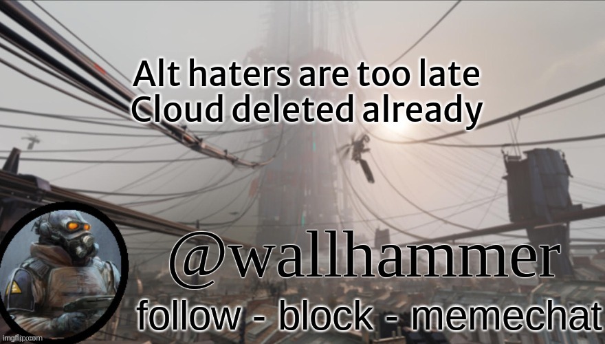 Wallhammer temp (thanks Bluehonu) | Alt haters are too late
Cloud deleted already | image tagged in wallhammer temp thanks bluehonu | made w/ Imgflip meme maker