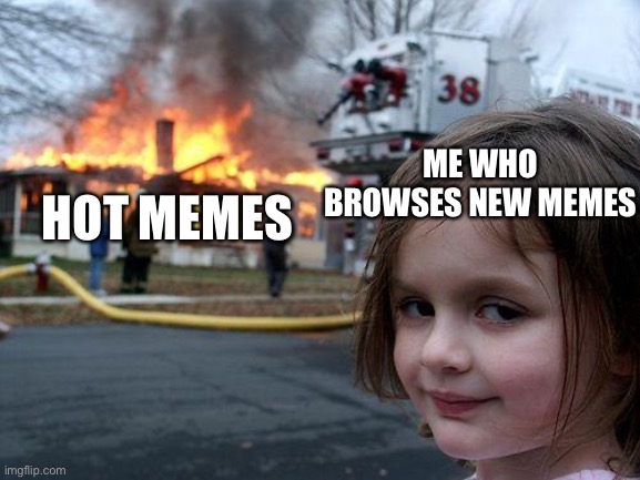 Hehe | HOT MEMES; ME WHO BROWSES NEW MEMES | image tagged in memes,disaster girl | made w/ Imgflip meme maker