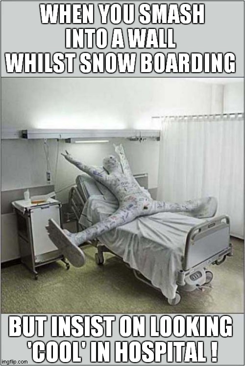 He Meant To Do That ! | WHEN YOU SMASH INTO A WALL 
WHILST SNOW BOARDING; BUT INSIST ON LOOKING 
'COOL' IN HOSPITAL ! | image tagged in snow boarding,collision,hospital,dark humour | made w/ Imgflip meme maker