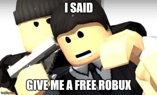 Robber wants free robux | I SAID; GIVE ME A FREE ROBUX | image tagged in roblox meme | made w/ Imgflip meme maker