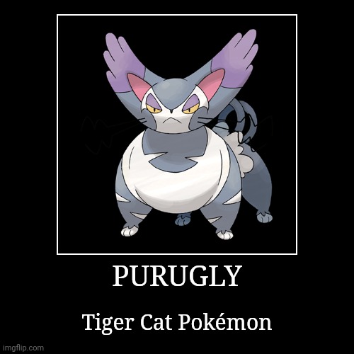 Purugly | PURUGLY | Tiger Cat Pokémon | image tagged in demotivationals,pokemon,purugly | made w/ Imgflip demotivational maker