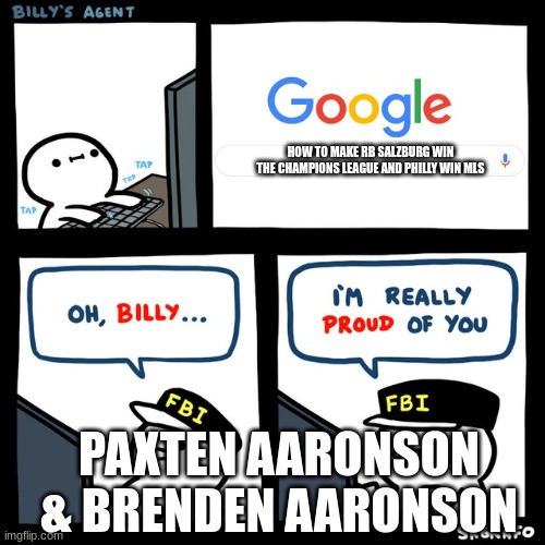 Billy's FBI Agent | HOW TO MAKE RB SALZBURG WIN THE CHAMPIONS LEAGUE AND PHILLY WIN MLS; PAXTEN AARONSON & BRENDEN AARONSON | image tagged in billy's fbi agent | made w/ Imgflip meme maker