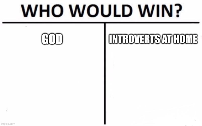 god worse | GOD; INTROVERTS AT HOME | image tagged in memes,who would win | made w/ Imgflip meme maker