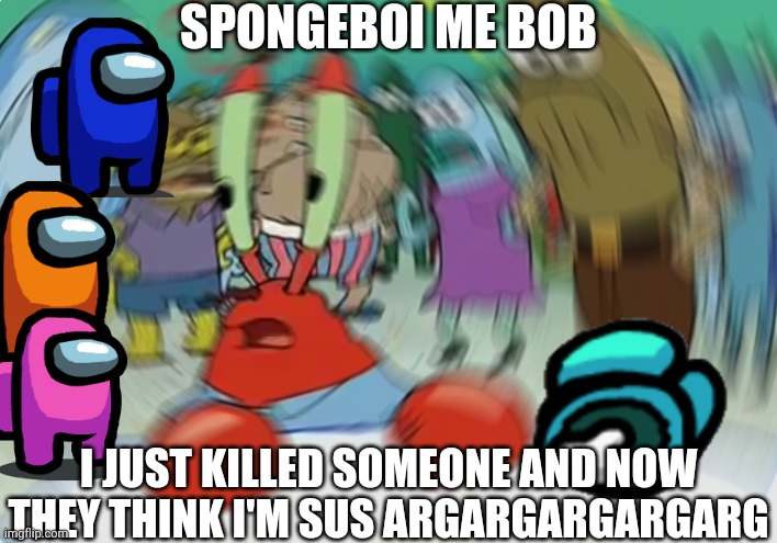Red Krabs sus | SPONGEBOI ME BOB; I JUST KILLED SOMEONE AND NOW THEY THINK I'M SUS ARGARGARGARGARG | image tagged in memes,mr krabs blur meme,mr krabs,spongebob,among us,sus | made w/ Imgflip meme maker