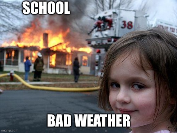 Disaster Girl | SCHOOL; BAD WEATHER | image tagged in memes,disaster girl | made w/ Imgflip meme maker