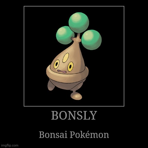 Bonsly | BONSLY | Bonsai Pokémon | image tagged in demotivationals,pokemon,bonsly | made w/ Imgflip demotivational maker