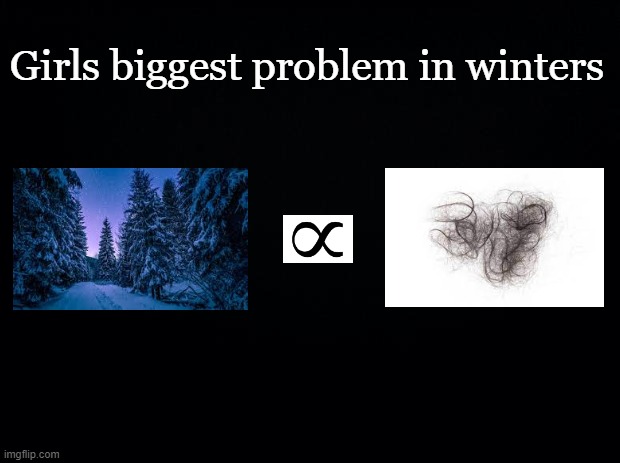 Black background | Girls biggest problem in winters | image tagged in black background | made w/ Imgflip meme maker