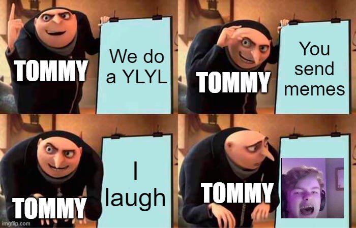 Gru's Plan Meme | We do a YLYL; You send memes; TOMMY; TOMMY; I laugh; TOMMY; TOMMY | image tagged in memes,gru's plan,mcyt,dreamsmp,youtubers,tommyinnit | made w/ Imgflip meme maker