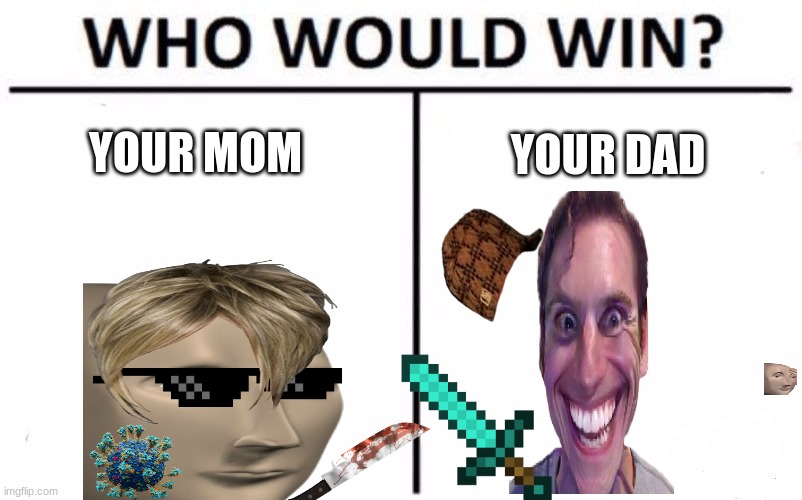 mom vs dad | YOUR MOM; YOUR DAD | image tagged in memes,who would win | made w/ Imgflip meme maker