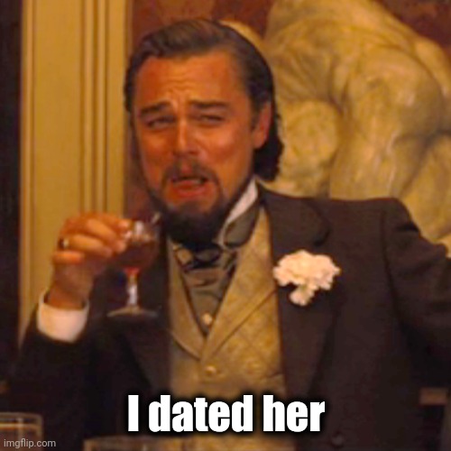 Laughing Leo Meme | I dated her | image tagged in memes,laughing leo | made w/ Imgflip meme maker