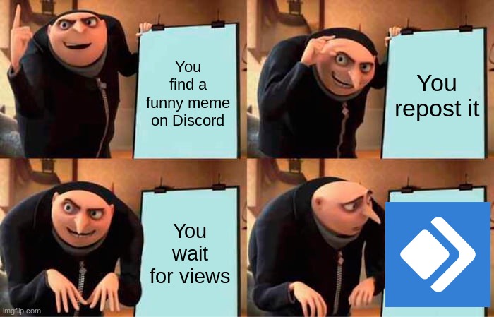 Welp... | You find a funny meme on Discord; You repost it; You wait for views | image tagged in memes,gru's plan | made w/ Imgflip meme maker