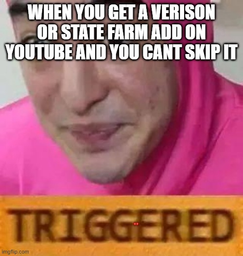 who can relate | WHEN YOU GET A VERISON OR STATE FARM ADD ON YOUTUBE AND YOU CANT SKIP IT | image tagged in triggerd | made w/ Imgflip meme maker