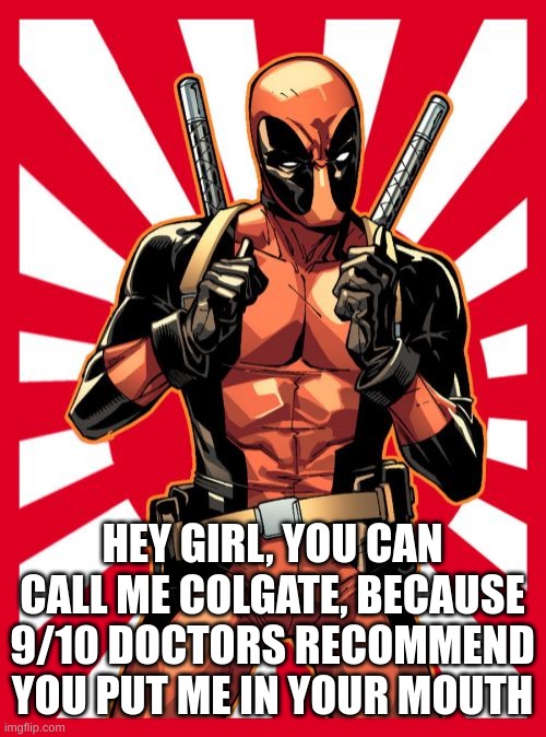 Pick Up Line |  HEY GIRL, YOU CAN CALL ME COLGATE, BECAUSE 9/10 DOCTORS RECOMMEND YOU PUT ME IN YOUR MOUTH | image tagged in memes,deadpool pick up lines,pick up lines,funny | made w/ Imgflip meme maker