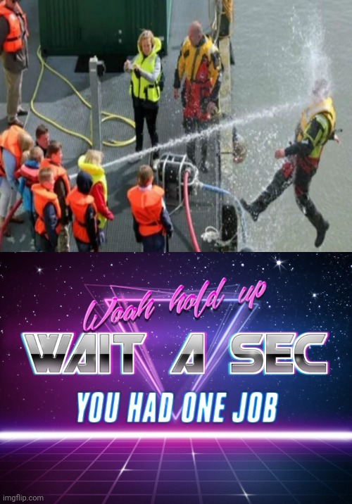 Failure | image tagged in wait a sec you had one job,you had one job,memes,meme,water,fails | made w/ Imgflip meme maker