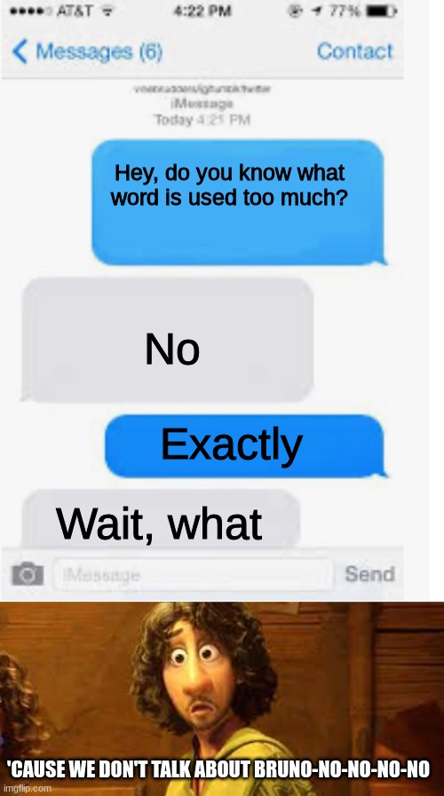It is overused, right? | Hey, do you know what word is used too much? No; Exactly; Wait, what; 'CAUSE WE DON'T TALK ABOUT BRUNO-NO-NO-NO-NO | image tagged in memes,blank text conversation,we don't talk about bruno | made w/ Imgflip meme maker