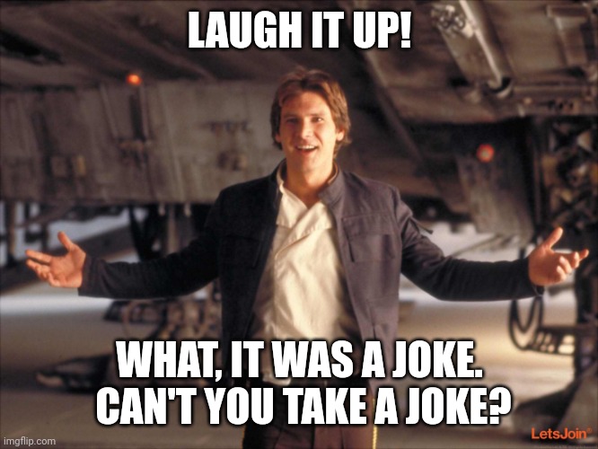 Han Solo New Star Wars Movie | LAUGH IT UP! WHAT, IT WAS A JOKE.  CAN'T YOU TAKE A JOKE? | image tagged in han solo new star wars movie | made w/ Imgflip meme maker