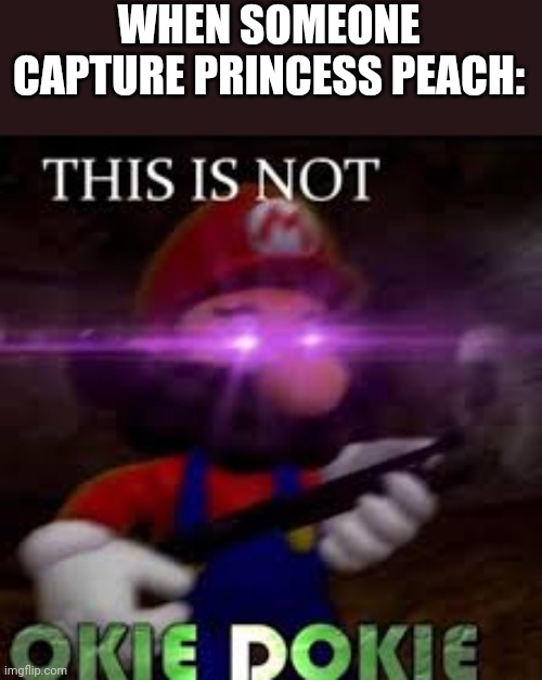 Used in comment | WHEN SOMEONE CAPTURE PRINCESS PEACH: | image tagged in this is not okie dokie | made w/ Imgflip meme maker
