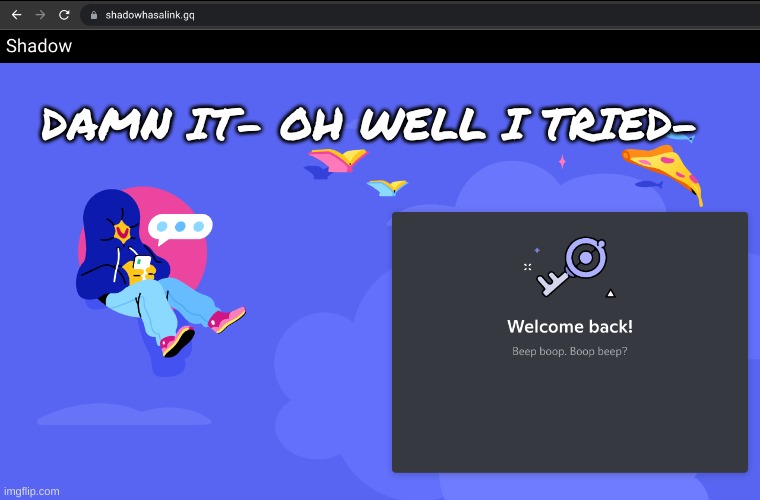 it wont let me click the "im not a robot"- anyway gtg fr now | DAMN IT- OH WELL I TRIED- | made w/ Imgflip meme maker