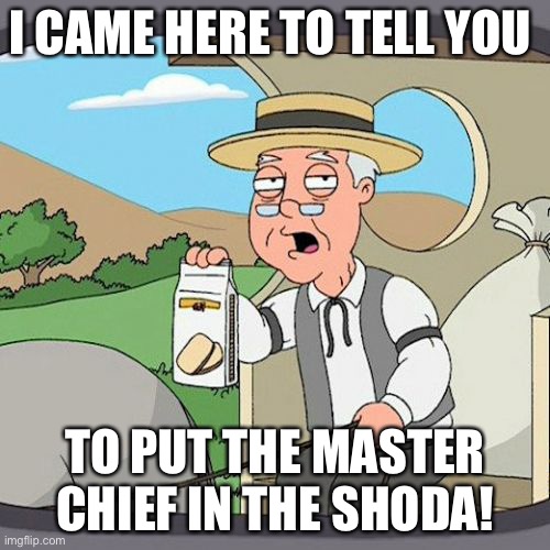 Pepperidge Farm Remembers | I CAME HERE TO TELL YOU; TO PUT THE MASTER CHIEF IN THE SHODA! | image tagged in memes,pepperidge farm remembers | made w/ Imgflip meme maker