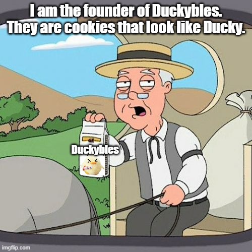 Duckybles get them now!! | I am the founder of Duckybles. They are cookies that look like Ducky. Duckybles | image tagged in memes,duck | made w/ Imgflip meme maker