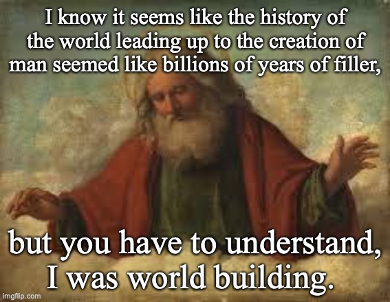 god | I know it seems like the history of the world leading up to the creation of man seemed like billions of years of filler, but you have to understand, I was world building. | image tagged in god,puns,writing | made w/ Imgflip meme maker