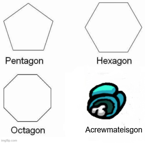 W | Acrewmateisgon | image tagged in memes,pentagon hexagon octagon,among us | made w/ Imgflip meme maker