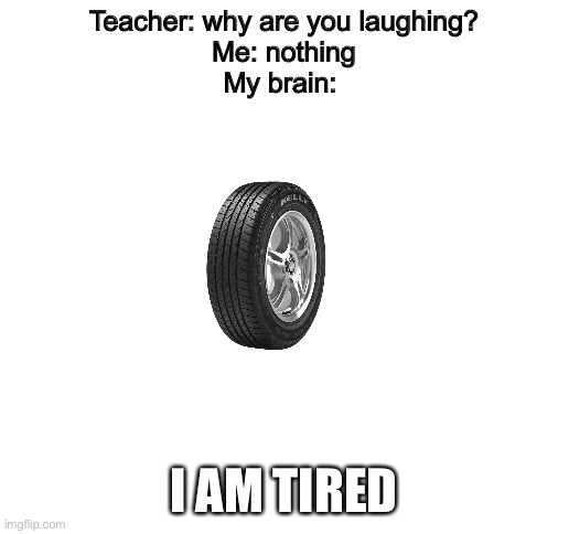 Me want to sleep |  Teacher: why are you laughing?
Me: nothing
My brain:; I AM TIRED | image tagged in blank white template | made w/ Imgflip meme maker