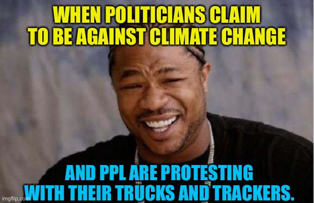 Just an extra degree of burnage | WHEN POLITICIANS CLAIM TO BE AGAINST CLIMATE CHANGE; AND PPL ARE PROTESTING WITH THEIR TRUCKS AND TRACKERS. | image tagged in memes,yo dawg heard you | made w/ Imgflip meme maker