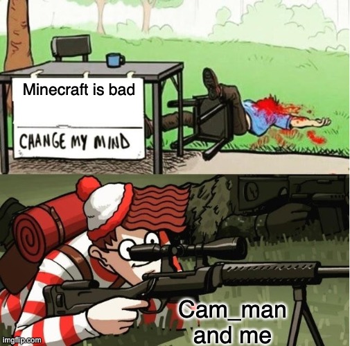 WALDO SHOOTS THE CHANGE MY MIND GUY | Minecraft is bad Cam_man and me | image tagged in waldo shoots the change my mind guy | made w/ Imgflip meme maker