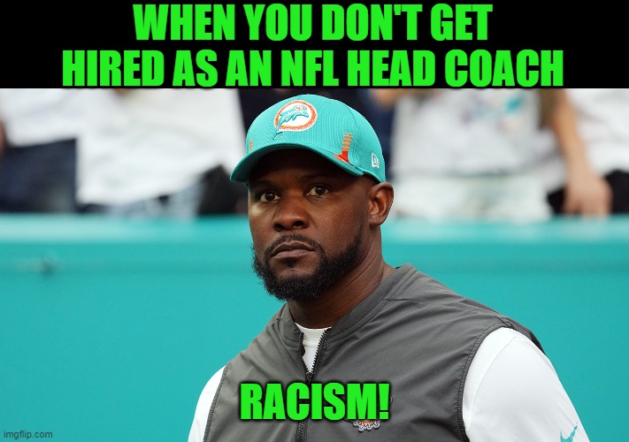 I've never even heard of this guy before today. | WHEN YOU DON'T GET HIRED AS AN NFL HEAD COACH; RACISM! | image tagged in brian flores,nfl,racism | made w/ Imgflip meme maker