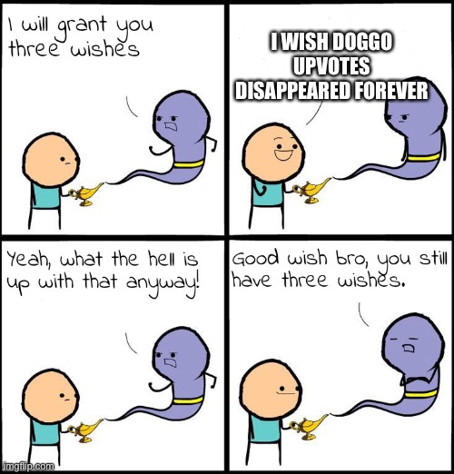 3 Wishes | I WISH DOGGO UPVOTES DISAPPEARED FOREVER | image tagged in 3 wishes | made w/ Imgflip meme maker