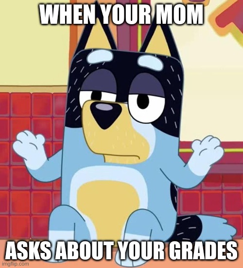 Idek | WHEN YOUR MOM; ASKS ABOUT YOUR GRADES | image tagged in bluey bandit too tired to give a f,bad grades | made w/ Imgflip meme maker