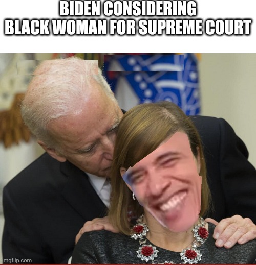 Biden Considering Black Woman For Supreme Court | BIDEN CONSIDERING BLACK WOMAN FOR SUPREME COURT | image tagged in jackass,joe biden,supreme court,nomination | made w/ Imgflip meme maker
