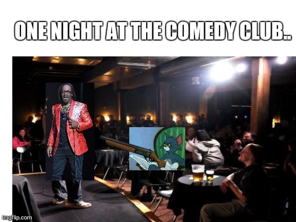 ONE NIGHT AT THE COMEDY CLUB.. | made w/ Imgflip meme maker