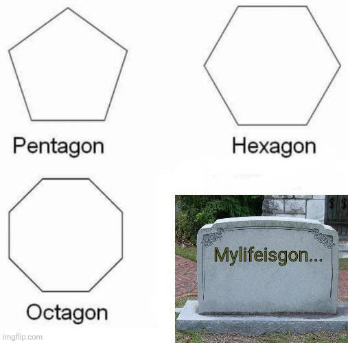This MUST be inscripted into my gravestone! | Mylifeisgon... | image tagged in memes,pentagon hexagon octagon,gravestone,funny,fun | made w/ Imgflip meme maker