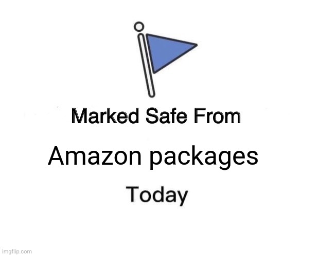 Only today | Amazon packages | image tagged in memes,marked safe from | made w/ Imgflip meme maker