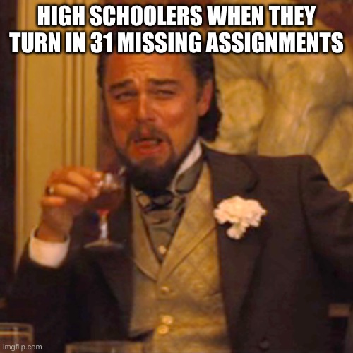 They be giving too much work | HIGH SCHOOLERS WHEN THEY TURN IN 31 MISSING ASSIGNMENTS | image tagged in memes,laughing leo,school,high school,online school | made w/ Imgflip meme maker