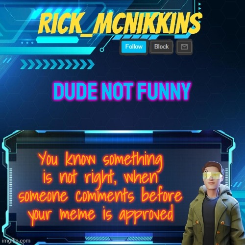 Mcnikkins Temp 3 v2 | DUDE NOT FUNNY; You know something is not right, when someone comments before your meme is approved | image tagged in mcnikkins temp 3 v2 | made w/ Imgflip meme maker