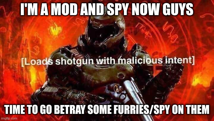 Loads shotgun with malicious intent | I'M A MOD AND SPY NOW GUYS; TIME TO GO BETRAY SOME FURRIES/SPY ON THEM | image tagged in loads shotgun with malicious intent | made w/ Imgflip meme maker