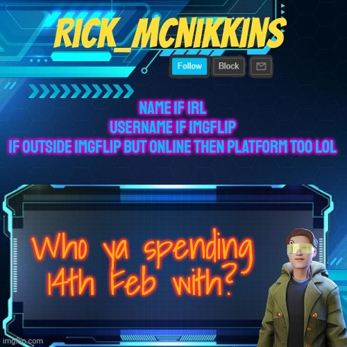 Mcnikkins Temp 3 v2 | NAME IF IRL
USERNAME IF IMGFLIP
IF OUTSIDE IMGFLIP BUT ONLINE THEN PLATFORM TOO LOL; Who ya spending 14th Feb with? | image tagged in mcnikkins temp 3 v2 | made w/ Imgflip meme maker