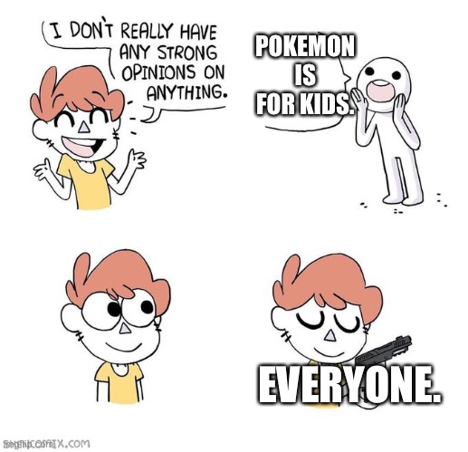 Satoshi Tajiri (the guy who made pokemon) said that it wasnt inteaded for kids. | POKEMON IS FOR KIDS. EVERYONE. | image tagged in i don't really have strong opinions | made w/ Imgflip meme maker