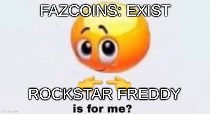 Rockstar Freddy in a nutshell: Fnaf | FAZCOINS: EXIST; ROCKSTAR FREDDY | image tagged in is for me | made w/ Imgflip meme maker
