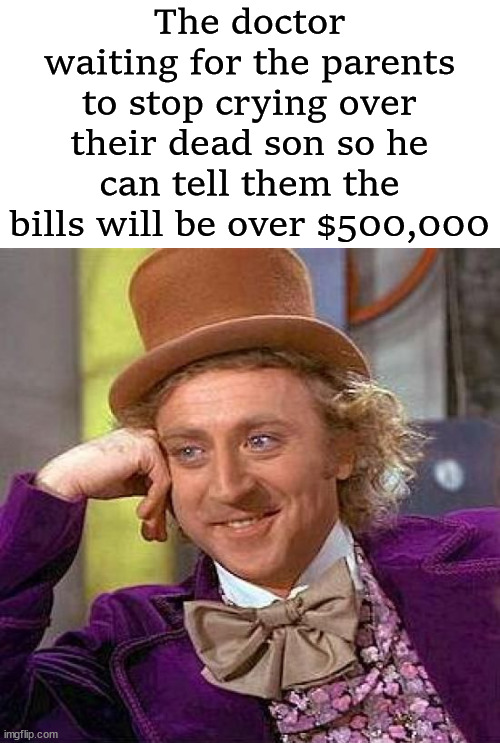 Creepy Condescending Wonka Meme | The doctor waiting for the parents to stop crying over their dead son so he can tell them the bills will be over $500,000 | image tagged in memes,creepy condescending wonka,dark humor | made w/ Imgflip meme maker