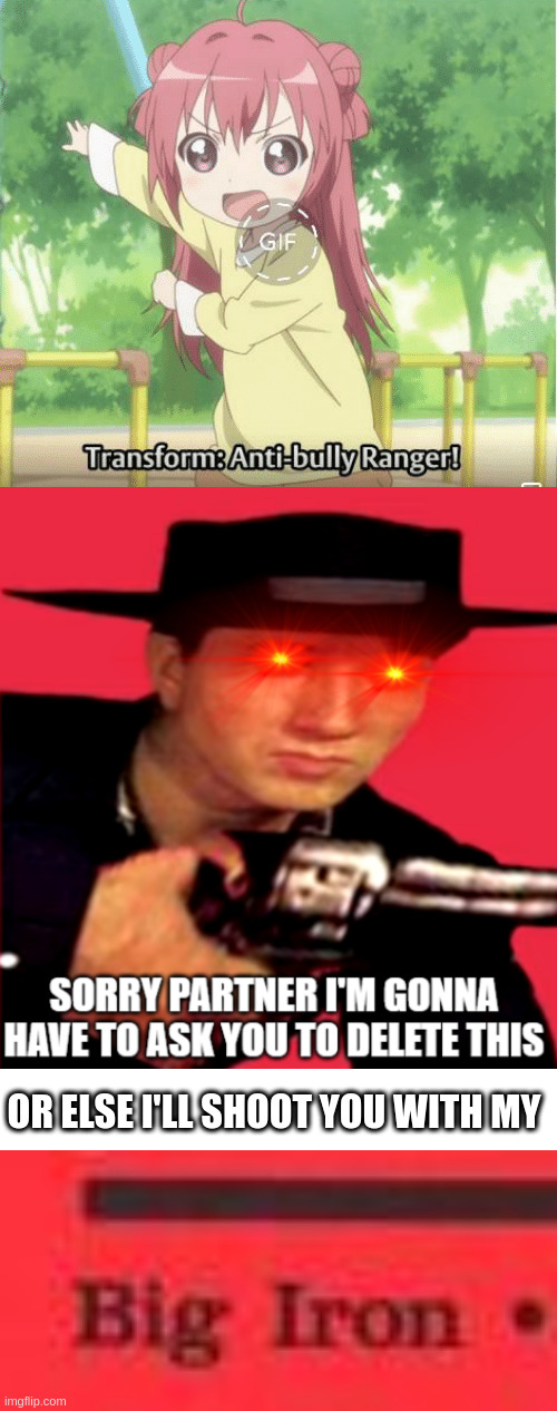 And he's here to kill some waifus with the big iron on his hip (big iron on his hip) | OR ELSE I'LL SHOOT YOU WITH MY | image tagged in western delete this,blank white template,big iron | made w/ Imgflip meme maker