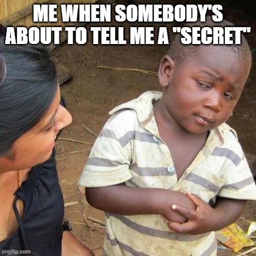 Ew | ME WHEN SOMEBODY'S ABOUT TO TELL ME A "SECRET" | image tagged in memes,third world skeptical kid | made w/ Imgflip meme maker
