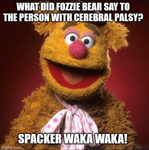 Fozzie bear | WHAT DID FOZZIE BEAR SAY TO THE PERSON WITH CEREBRAL PALSY? SPACKER WAKA WAKA! | image tagged in fozzie bear,memes,dank memes | made w/ Imgflip meme maker
