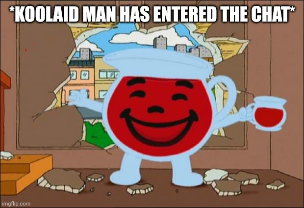 Koolaid Man | *KOOLAID MAN HAS ENTERED THE CHAT* | image tagged in koolaid man | made w/ Imgflip meme maker