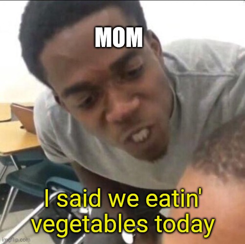 I said we sad today | MOM I said we eatin' vegetables today | image tagged in i said we sad today | made w/ Imgflip meme maker